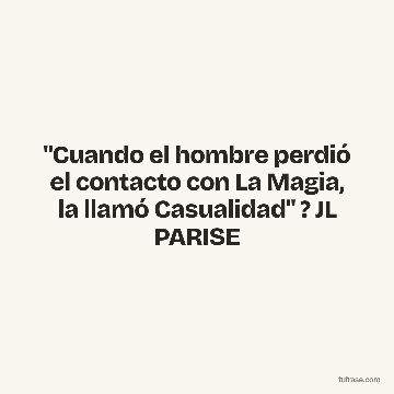 "Cuando el hombre perdió el contacto con La Magia, la llamó Casualidad" ? JL PARISE