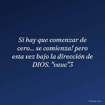 Si hay que comenzar de cero... se comienza! pero esta vez bajo la dirección de DIOS. "vauc"3