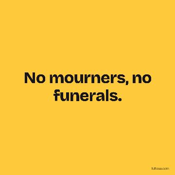 No mourners, no funerals.