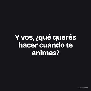 Y vos, ¿qué querés hacer cuando te animes?