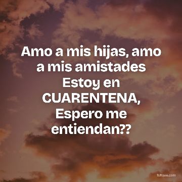 Amo a mis hijas, amo a mis amistades Estoy en CUARENTENA, Espero me entiendan??