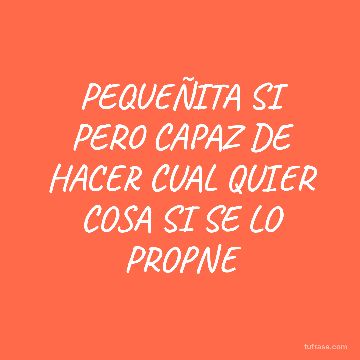 PEQUEÑITA SI PERO CAPAZ DE HACER CUAL QUIER COSA SI SE LO PROPNE