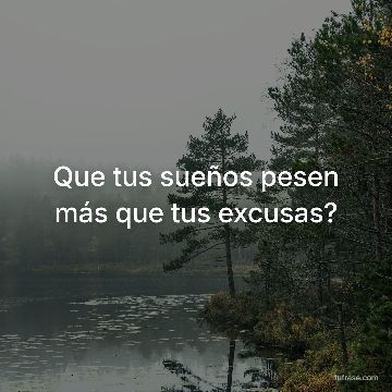 Que tus sueños pesen más que tus excusas?