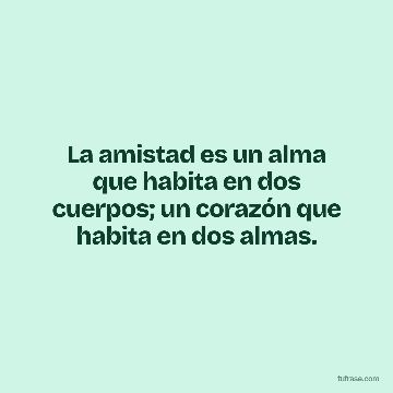 La amistad es un alma que habita en dos cuerpos; un corazón que habita en dos almas.