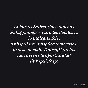 El Futuro tiene muchos nombresPara los débiles es lo inalcanzable. Para los temerosos, lo desconocido. Para los valientes es la oportunidad. 