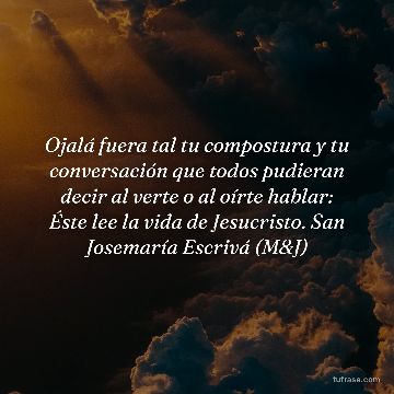Ojalá fuera tal tu compostura y tu conversación que todos pudieran decir al verte o al oírte hablar: Éste lee la vida de Jesucristo. San Josemaría Escrivá (M&J)