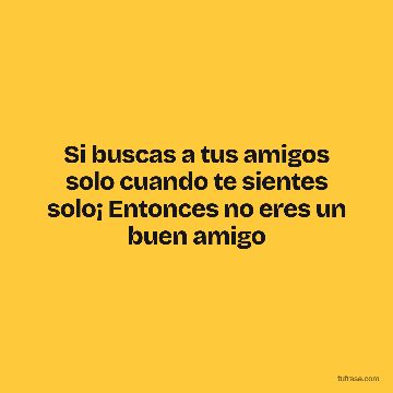 Si buscas a tus amigos solo cuando te sientes solo¡ Entonces no eres un buen amigo