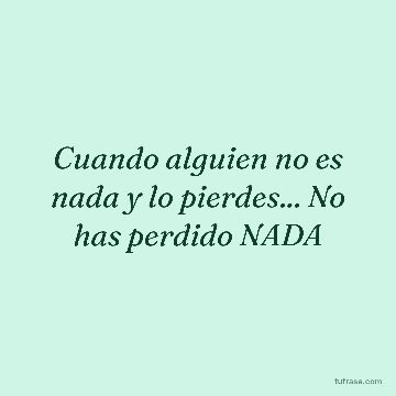 Cuando alguien no es nada y lo pierdes... No has perdido NADA
