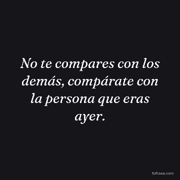 No te compares con los demás, compárate con la persona que eras ayer.