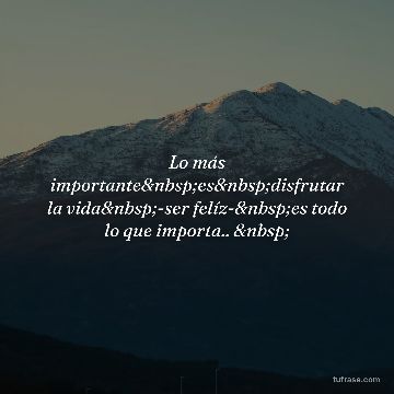 Lo más importante&nbsp;es&nbsp;disfrutar la vida&nbsp;-ser felíz-&nbsp;es todo lo que importa.. &nbsp;