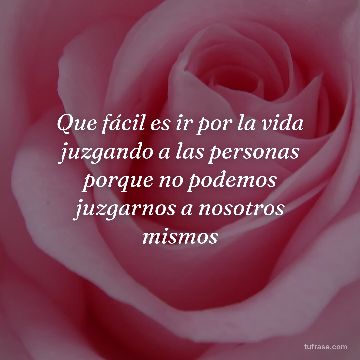 Que fácil es ir por la vida juzgando a las personas porque no podemos juzgarnos a nosotros mismos