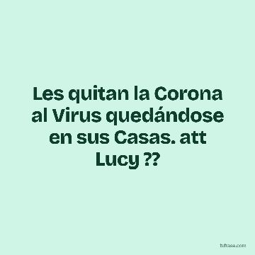 Les quitan la Corona al Virus quedándose en sus Casas. att Lucy ??