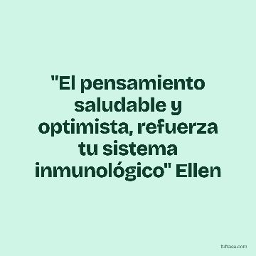 "El pensamiento saludable y optimista, refuerza tu sistema inmunológico" Ellen