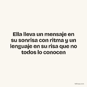Ella lleva un mensaje en su sonrisa con ritma y un lenguaje en su risa que no todos lo conocen