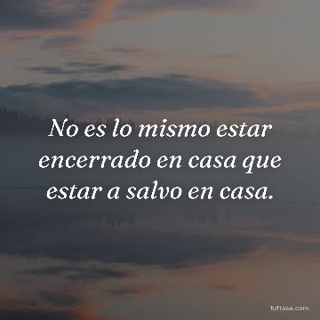 No es lo mismo estar encerrado en casa que estar a salvo en casa.