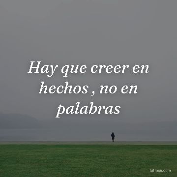 Hay que creer en hechos , no en palabras