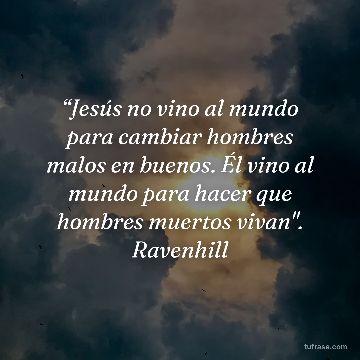 “Jesús no vino al mundo para cambiar hombres malos en buenos. Él vino al mundo para hacer que hombres muertos vivan". Ravenhill