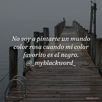 No voy a pintarte un mundo color rosa cuando mi color favorito es el negro. @_myblackword_