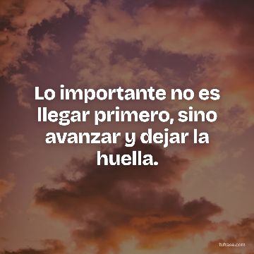 Lo importante no es llegar primero, sino avanzar y dejar la huella.