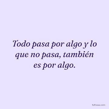 Todo pasa por algo y lo que no pasa, también es por algo.