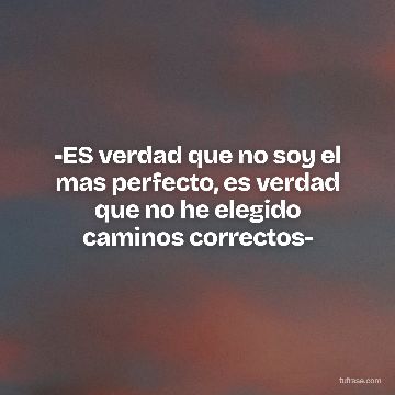 -ES verdad que no soy el mas perfecto, es verdad que no he elegido caminos correctos-