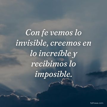 Con fe vemos lo invisible, creemos en lo increíble y recibimos lo imposible.