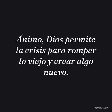 Ánimo, Dios permite la crisis para romper lo viejo y crear algo nuevo.