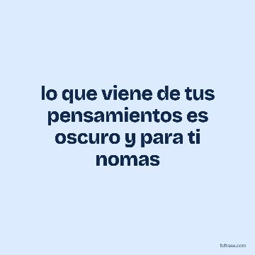 lo que viene de tus pensamientos es oscuro y para ti nomas