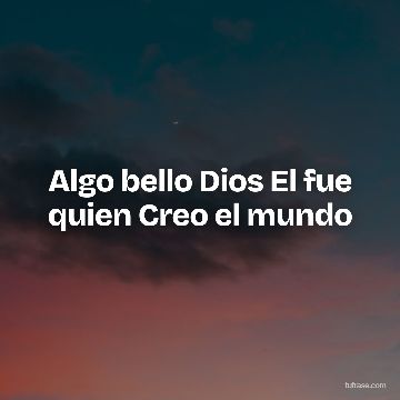 Algo bello Dios El fue quien Creo el mundo