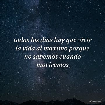 todos los dias hay que vivir la vida al maximo porque no sabemos cuando moriremos