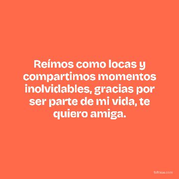 Reímos como locas y compartimos momentos inolvidables, gracias por ser parte de mi vida, te quiero amiga.