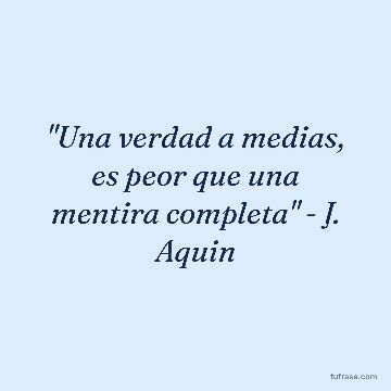 "Una verdad a medias, es peor que una mentira completa" - J. Aquin