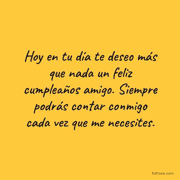 Hoy en tu día te deseo más que nada un feliz cumpleaños amigo. Siempre podrás contar conmigo cada vez que me necesites.