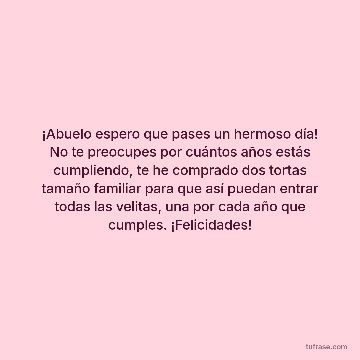 ¡Abuelo espero que pases un hermoso día! No te preocupes por cuántos años estás cumpliendo, te he comprado dos tortas tamaño familiar para que así puedan entrar todas las velitas, una por cada año que cumples. ¡Felicidades!