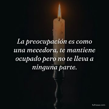 La preocupación es como una mecedora, te mantiene ocupado pero no te lleva a ninguna parte.