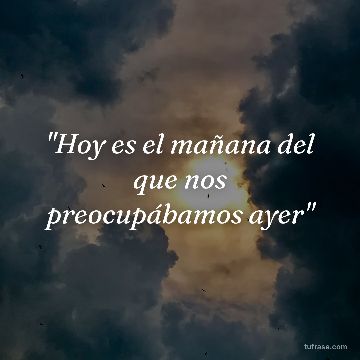 "Hoy es el mañana del que nos preocupábamos ayer"