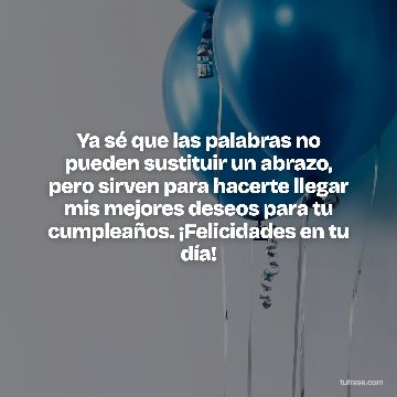 Ya sé que las palabras no pueden sustituir un abrazo, pero sirven para hacerte llegar mis mejores deseos para tu cumpleaños. ¡Felicidades en tu día!
