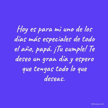 Hoy es para mi uno de los días más especiales de todo el año, papá. ¡Tu cumple! Te deseo un gran día y espero que tengas todo lo que deseas.