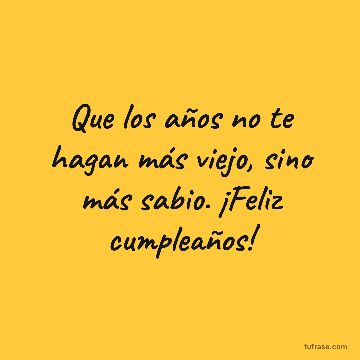Que los años no te hagan más viejo, sino más sabio. ¡Feliz cumpleaños!