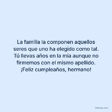 La familia la componen aquellos seres que uno ha elegido como tal. Tú llevas años en la mía aunque no firmemos con el mismo apellido. ¡Feliz cumpleaños, hermano!