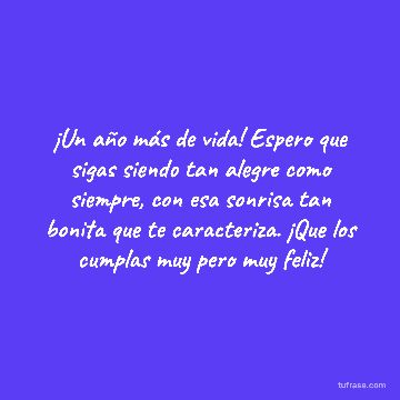 ¡Un año más de vida! Espero que sigas siendo tan alegre como siempre, con esa sonrisa tan bonita que te caracteriza. ¡Que los cumplas muy pero muy feliz!