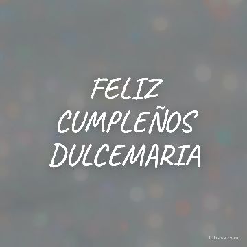 FELIZ CUMPLEÑOS DULCEMARIA
