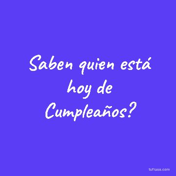Saben quien está hoy de Cumpleaños?