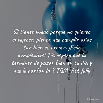 Si tienes miedo porque no quieres envejecer, piensa que cumplir años también es crecer. ¡Feliz cumpleaños! Tía espero que la termines de pasar bien en tu día y que le partan la ? TQM. Att Jully