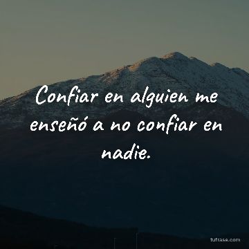 Confiar en alguien me enseñó a no confiar en nadie.