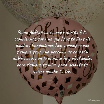 Para: Neftali con mucho cariño feliz cumpleaños sobrino que Díos te llene de muchas bendiciones hoy y siempre que siempre seas una persona de corazón noble aveces en le camino hay obstáculos pero siempre se mira para delante.te quiere mucho tu tía.