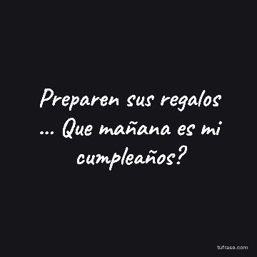 Preparen sus regalos ... Que mañana es mi cumpleaños?