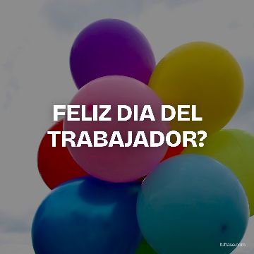 FELIZ DIA DEL TRABAJADOR?