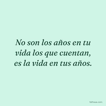No son los años en tu vida los que cuentan, es la vida en tus años.
