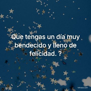 Que tengas un día muy bendecido y lleno de felicidad. ?